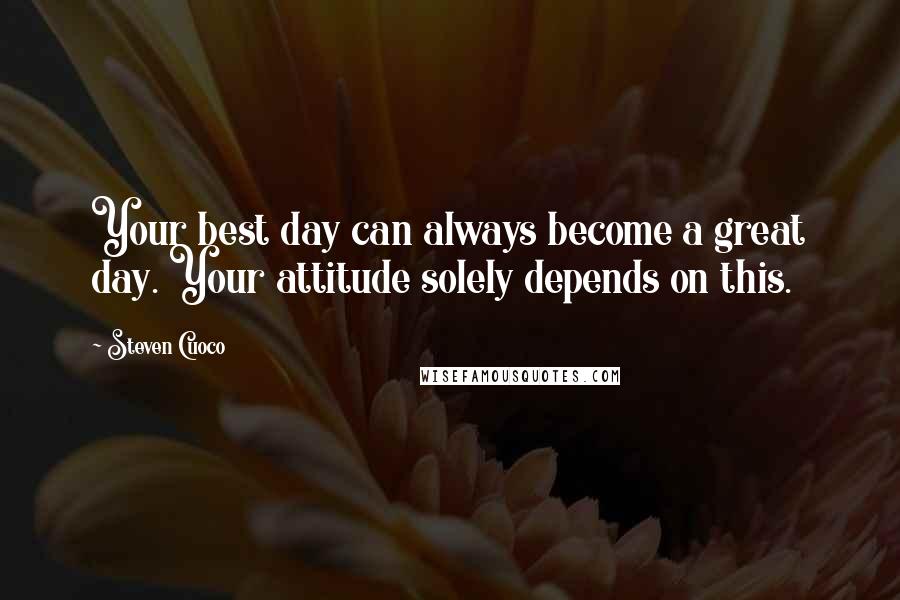 Steven Cuoco Quotes: Your best day can always become a great day. Your attitude solely depends on this.