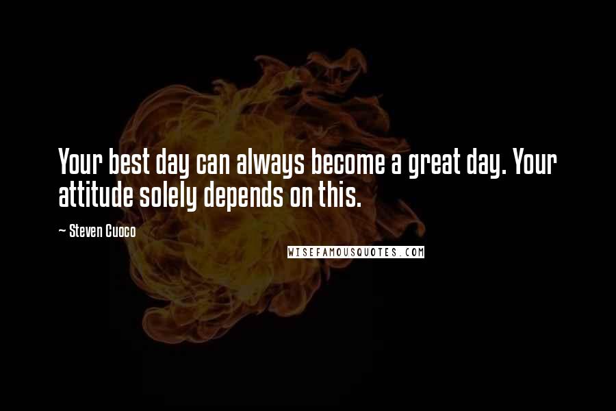 Steven Cuoco Quotes: Your best day can always become a great day. Your attitude solely depends on this.
