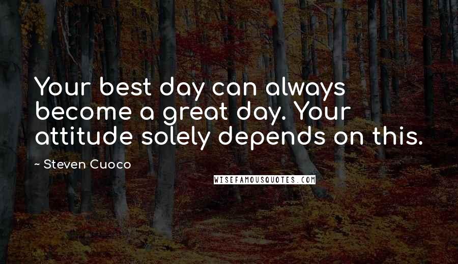 Steven Cuoco Quotes: Your best day can always become a great day. Your attitude solely depends on this.