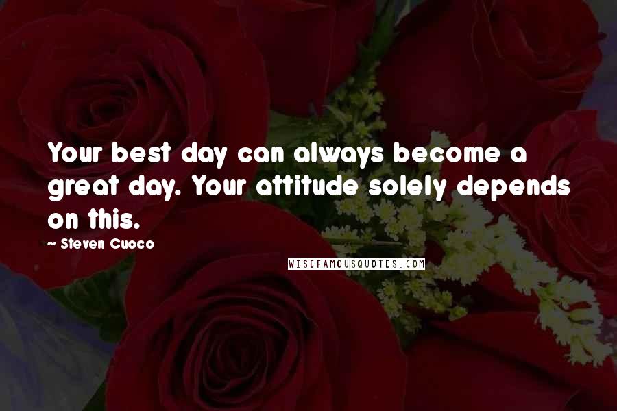 Steven Cuoco Quotes: Your best day can always become a great day. Your attitude solely depends on this.