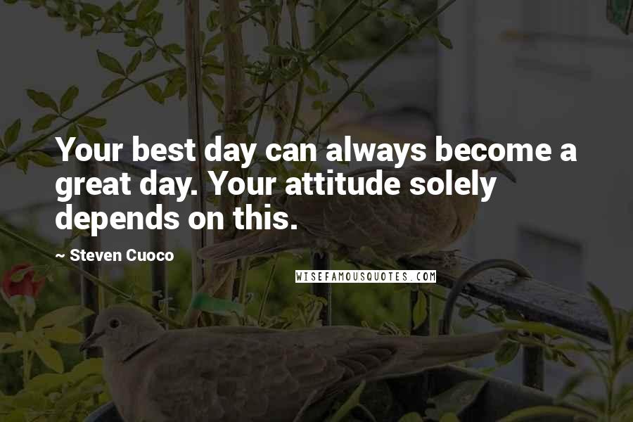 Steven Cuoco Quotes: Your best day can always become a great day. Your attitude solely depends on this.