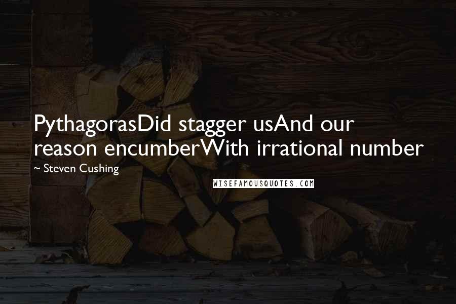 Steven Cushing Quotes: PythagorasDid stagger usAnd our reason encumberWith irrational number