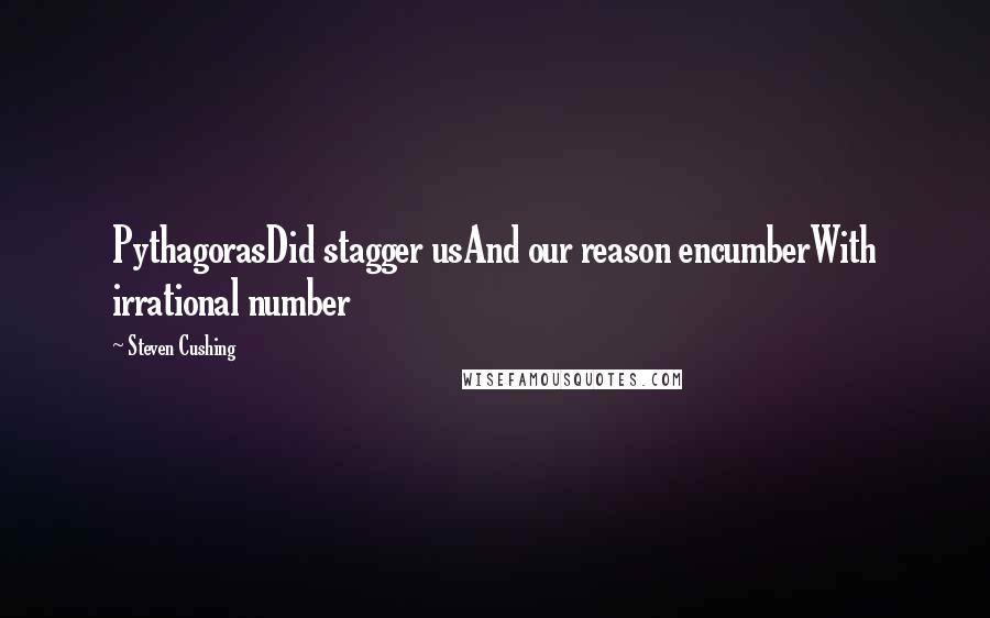 Steven Cushing Quotes: PythagorasDid stagger usAnd our reason encumberWith irrational number