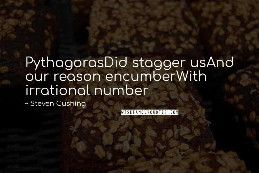 Steven Cushing Quotes: PythagorasDid stagger usAnd our reason encumberWith irrational number