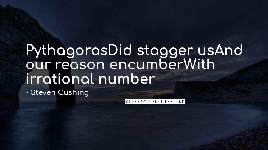 Steven Cushing Quotes: PythagorasDid stagger usAnd our reason encumberWith irrational number