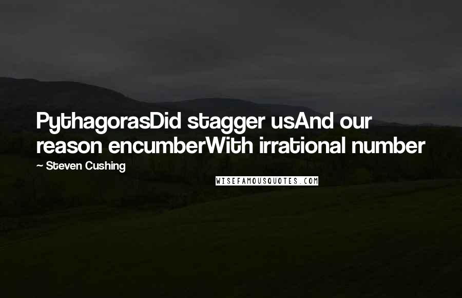 Steven Cushing Quotes: PythagorasDid stagger usAnd our reason encumberWith irrational number