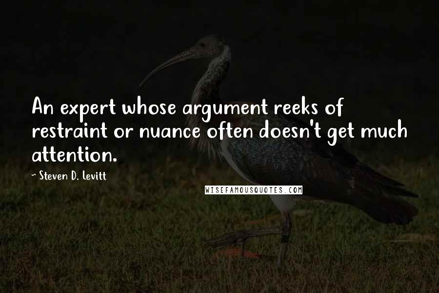 Steven D. Levitt Quotes: An expert whose argument reeks of restraint or nuance often doesn't get much attention.