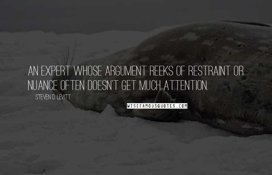 Steven D. Levitt Quotes: An expert whose argument reeks of restraint or nuance often doesn't get much attention.