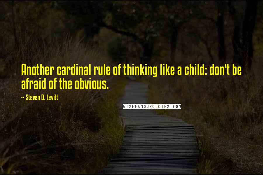 Steven D. Levitt Quotes: Another cardinal rule of thinking like a child: don't be afraid of the obvious.