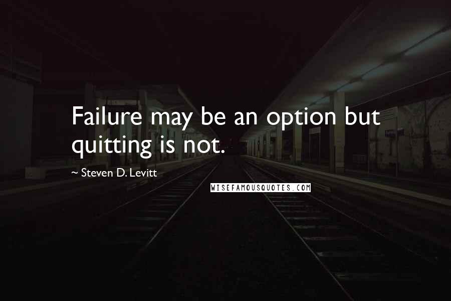 Steven D. Levitt Quotes: Failure may be an option but quitting is not.