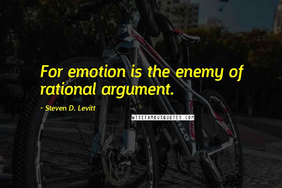 Steven D. Levitt Quotes: For emotion is the enemy of rational argument.