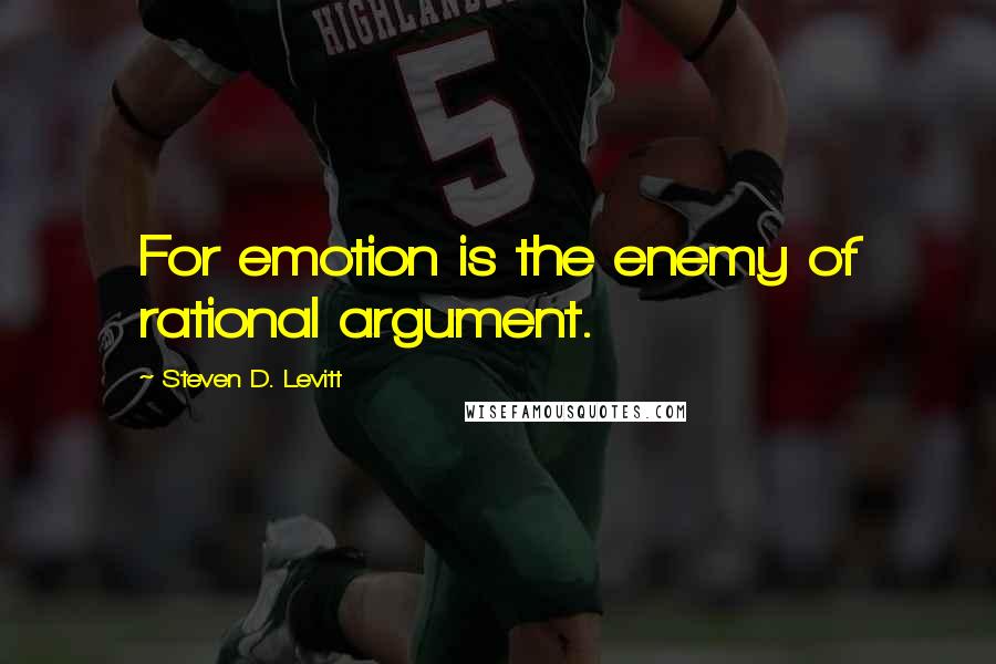 Steven D. Levitt Quotes: For emotion is the enemy of rational argument.