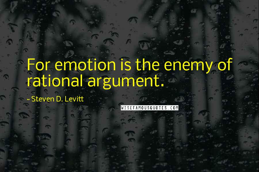 Steven D. Levitt Quotes: For emotion is the enemy of rational argument.