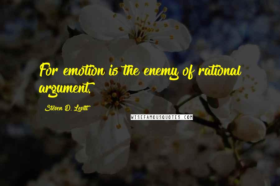 Steven D. Levitt Quotes: For emotion is the enemy of rational argument.