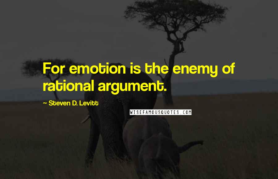 Steven D. Levitt Quotes: For emotion is the enemy of rational argument.