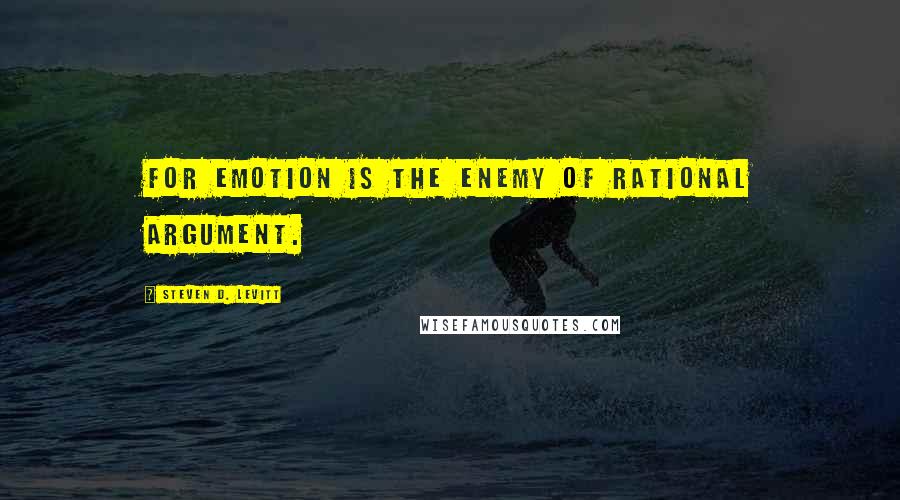 Steven D. Levitt Quotes: For emotion is the enemy of rational argument.