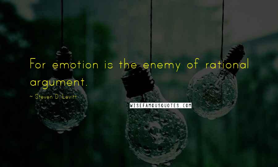 Steven D. Levitt Quotes: For emotion is the enemy of rational argument.