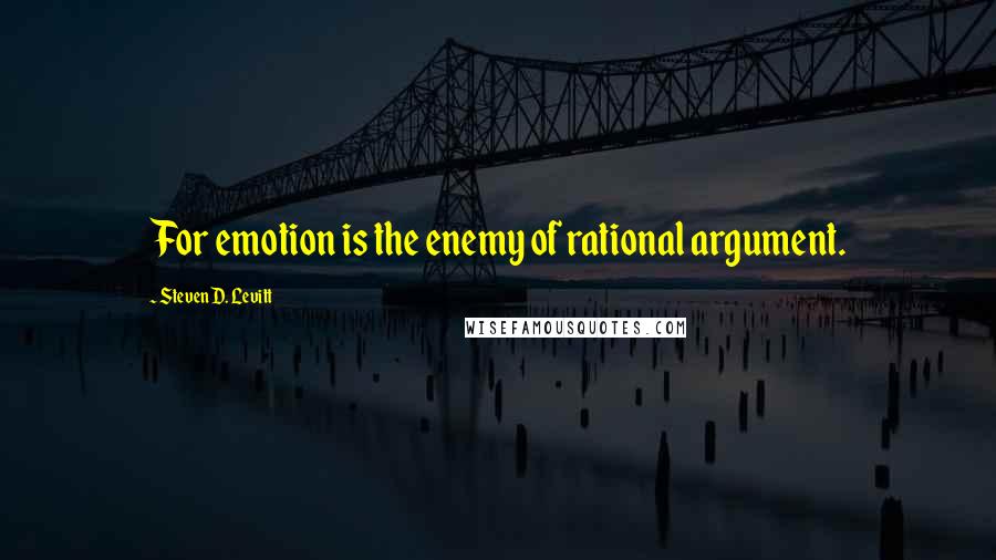 Steven D. Levitt Quotes: For emotion is the enemy of rational argument.