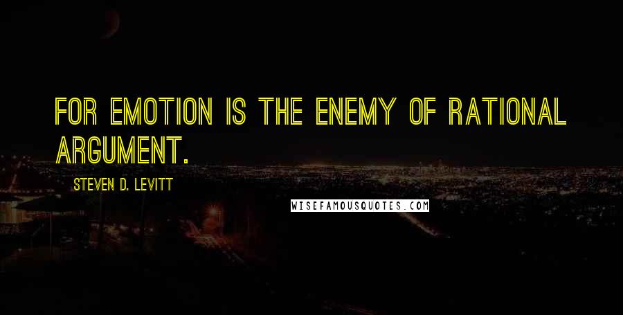 Steven D. Levitt Quotes: For emotion is the enemy of rational argument.