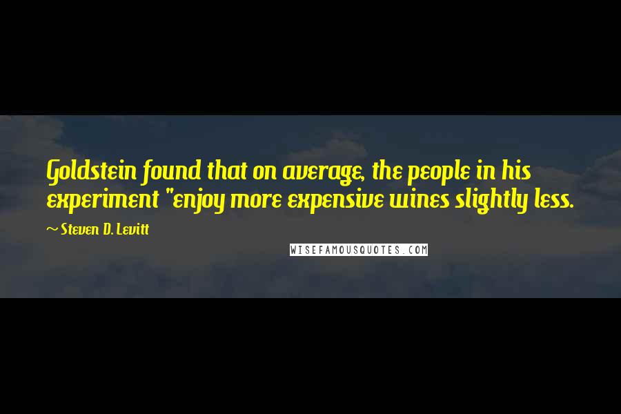 Steven D. Levitt Quotes: Goldstein found that on average, the people in his experiment "enjoy more expensive wines slightly less.