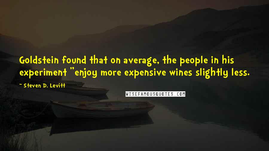 Steven D. Levitt Quotes: Goldstein found that on average, the people in his experiment "enjoy more expensive wines slightly less.