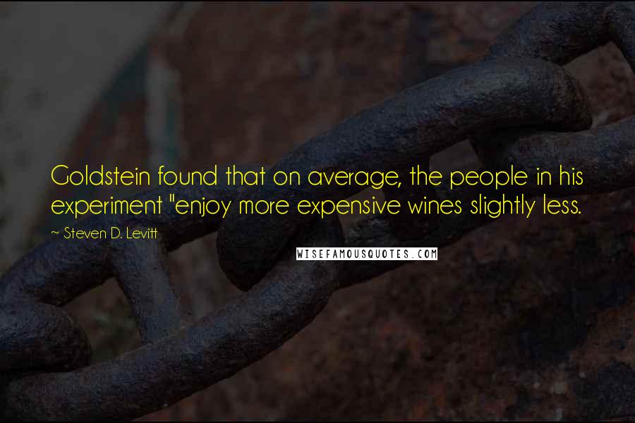 Steven D. Levitt Quotes: Goldstein found that on average, the people in his experiment "enjoy more expensive wines slightly less.