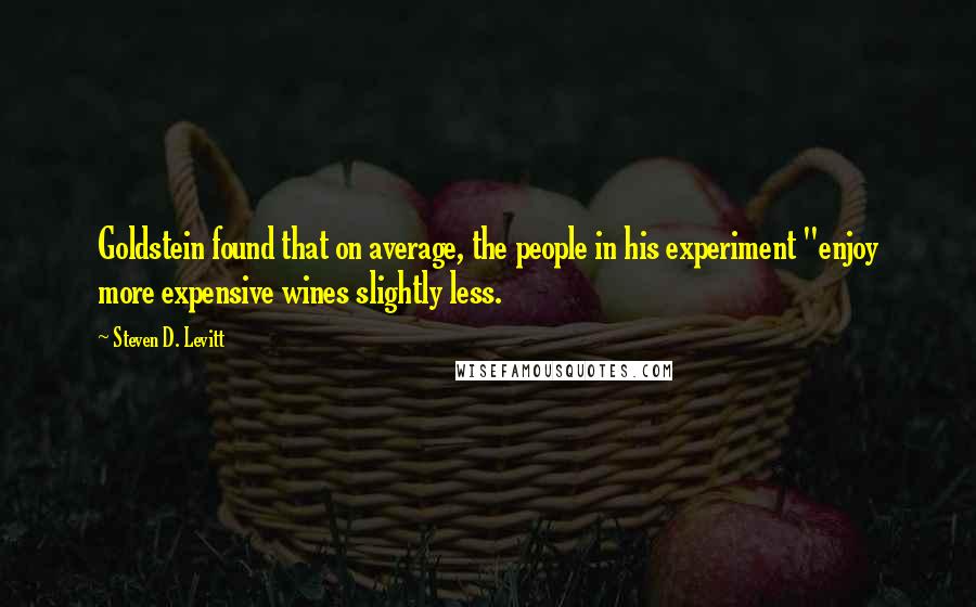Steven D. Levitt Quotes: Goldstein found that on average, the people in his experiment "enjoy more expensive wines slightly less.
