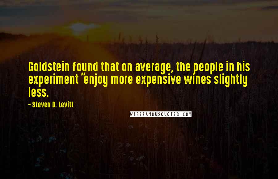 Steven D. Levitt Quotes: Goldstein found that on average, the people in his experiment "enjoy more expensive wines slightly less.