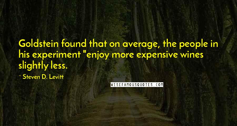 Steven D. Levitt Quotes: Goldstein found that on average, the people in his experiment "enjoy more expensive wines slightly less.