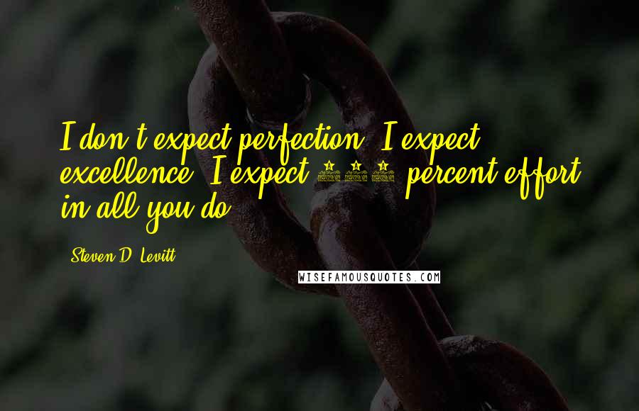 Steven D. Levitt Quotes: I don't expect perfection, I expect excellence. I expect 100 percent effort in all you do.