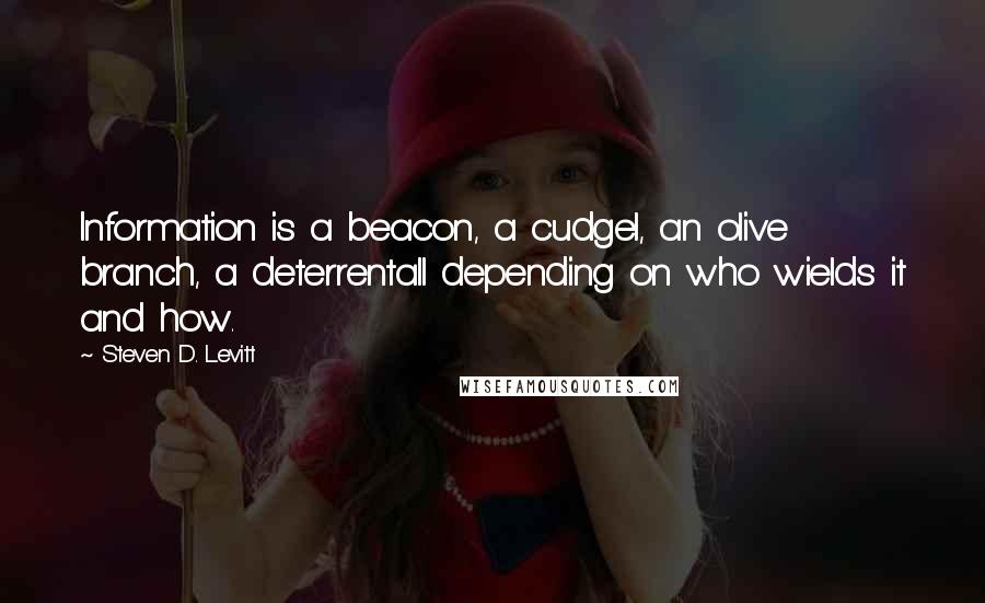 Steven D. Levitt Quotes: Information is a beacon, a cudgel, an olive branch, a deterrentall depending on who wields it and how.