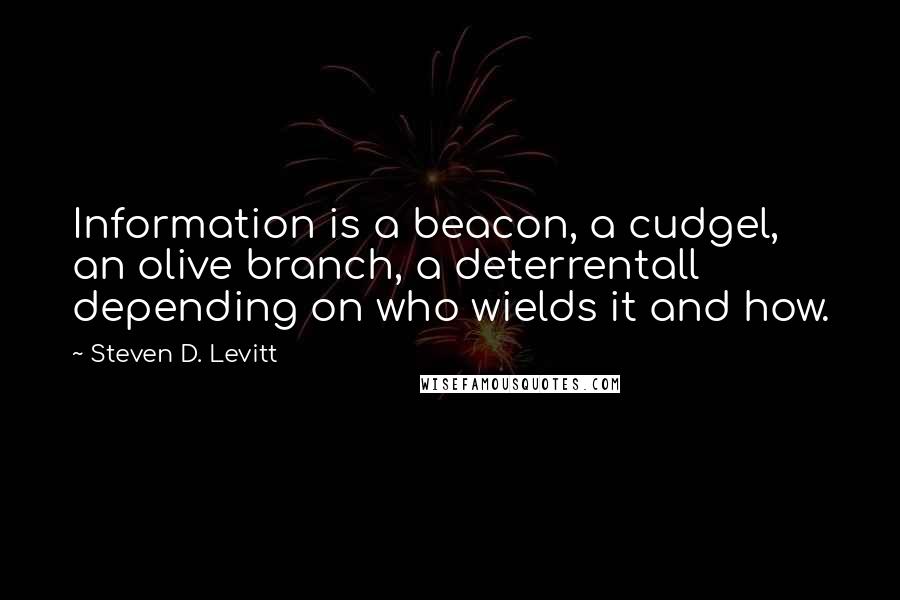 Steven D. Levitt Quotes: Information is a beacon, a cudgel, an olive branch, a deterrentall depending on who wields it and how.