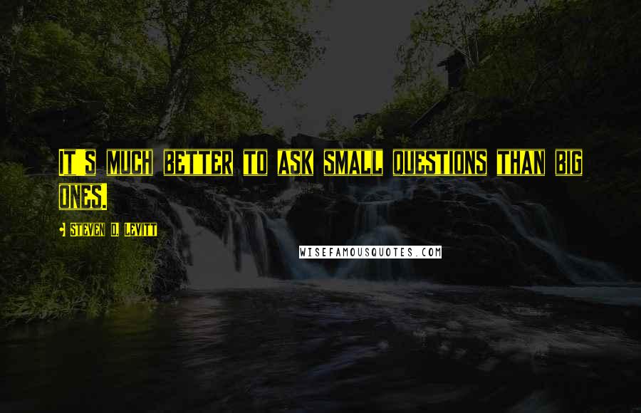 Steven D. Levitt Quotes: It's much better to ask small questions than big ones.