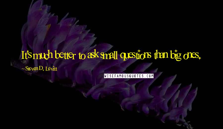 Steven D. Levitt Quotes: It's much better to ask small questions than big ones.