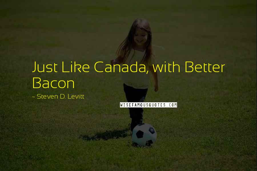 Steven D. Levitt Quotes: Just Like Canada, with Better Bacon