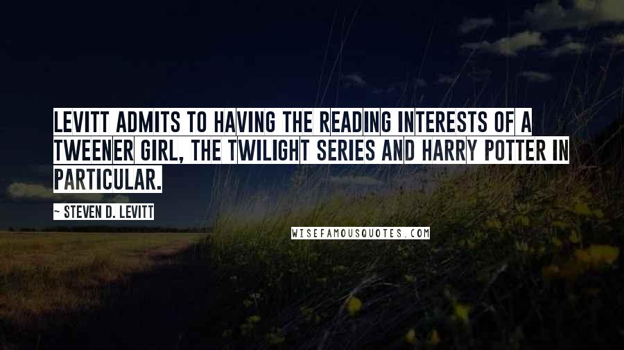 Steven D. Levitt Quotes: Levitt admits to having the reading interests of a tweener girl, the Twilight series and Harry Potter in particular.