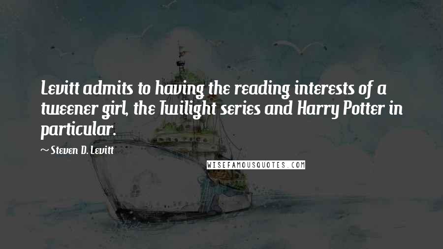 Steven D. Levitt Quotes: Levitt admits to having the reading interests of a tweener girl, the Twilight series and Harry Potter in particular.