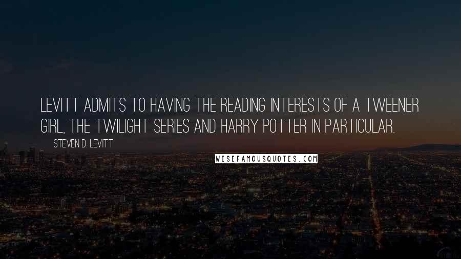 Steven D. Levitt Quotes: Levitt admits to having the reading interests of a tweener girl, the Twilight series and Harry Potter in particular.