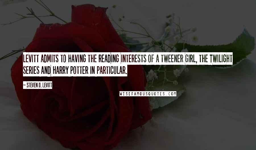 Steven D. Levitt Quotes: Levitt admits to having the reading interests of a tweener girl, the Twilight series and Harry Potter in particular.