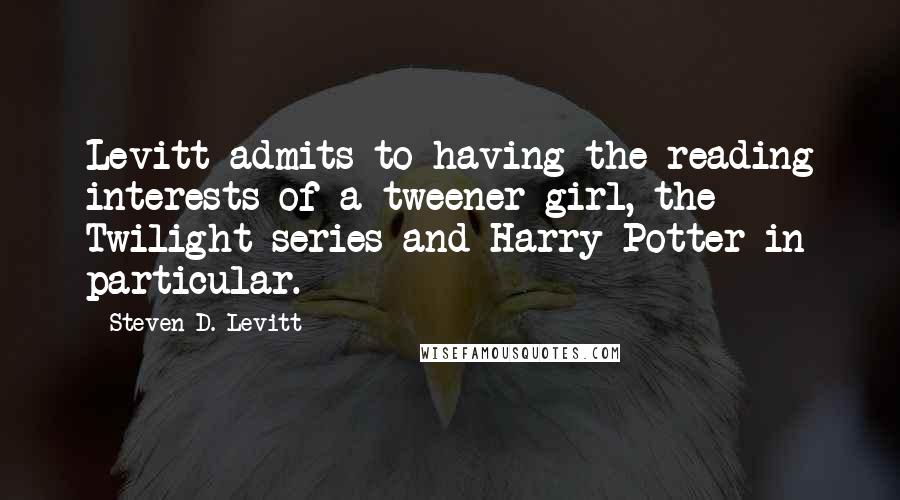 Steven D. Levitt Quotes: Levitt admits to having the reading interests of a tweener girl, the Twilight series and Harry Potter in particular.