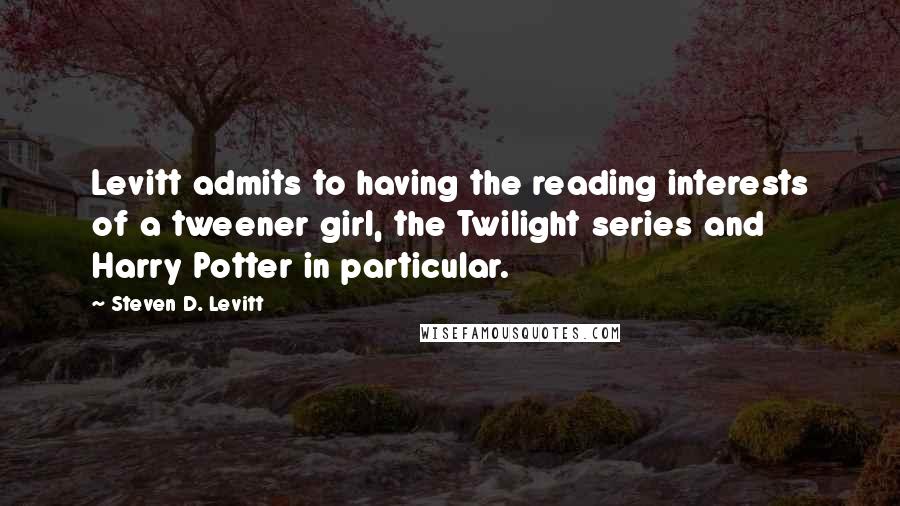 Steven D. Levitt Quotes: Levitt admits to having the reading interests of a tweener girl, the Twilight series and Harry Potter in particular.