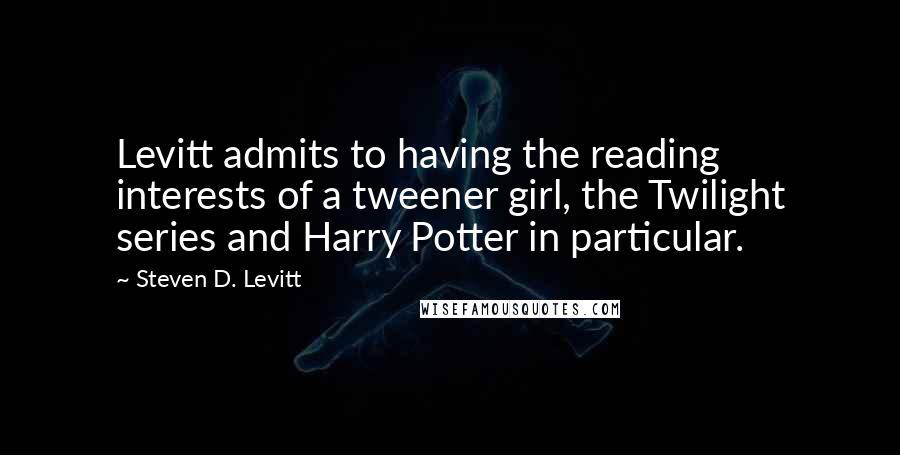 Steven D. Levitt Quotes: Levitt admits to having the reading interests of a tweener girl, the Twilight series and Harry Potter in particular.