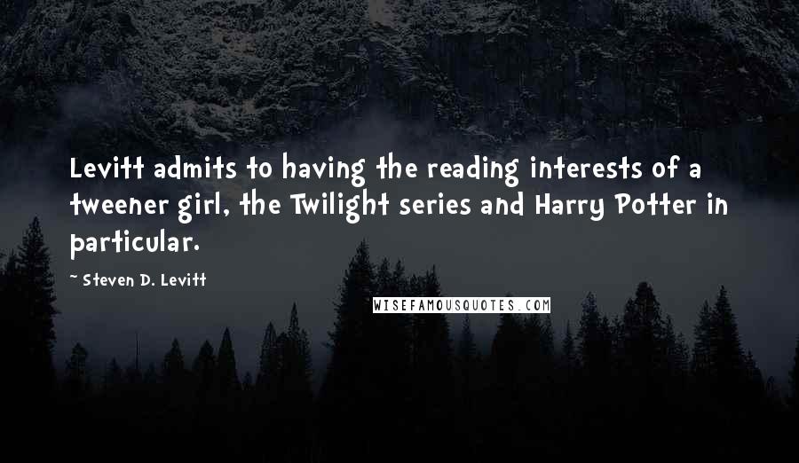 Steven D. Levitt Quotes: Levitt admits to having the reading interests of a tweener girl, the Twilight series and Harry Potter in particular.