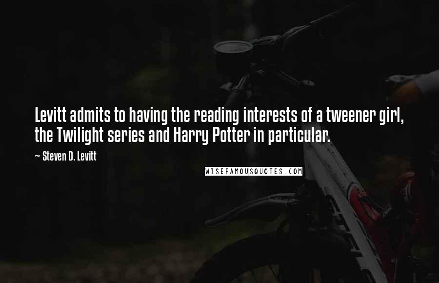 Steven D. Levitt Quotes: Levitt admits to having the reading interests of a tweener girl, the Twilight series and Harry Potter in particular.