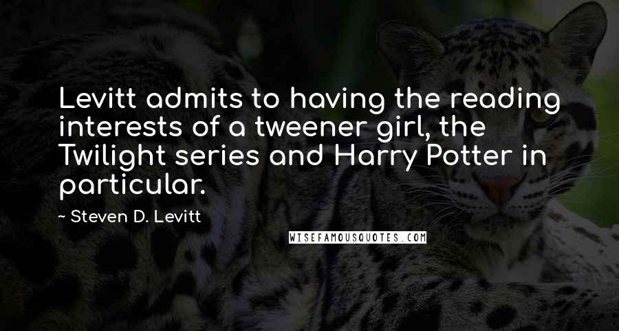 Steven D. Levitt Quotes: Levitt admits to having the reading interests of a tweener girl, the Twilight series and Harry Potter in particular.