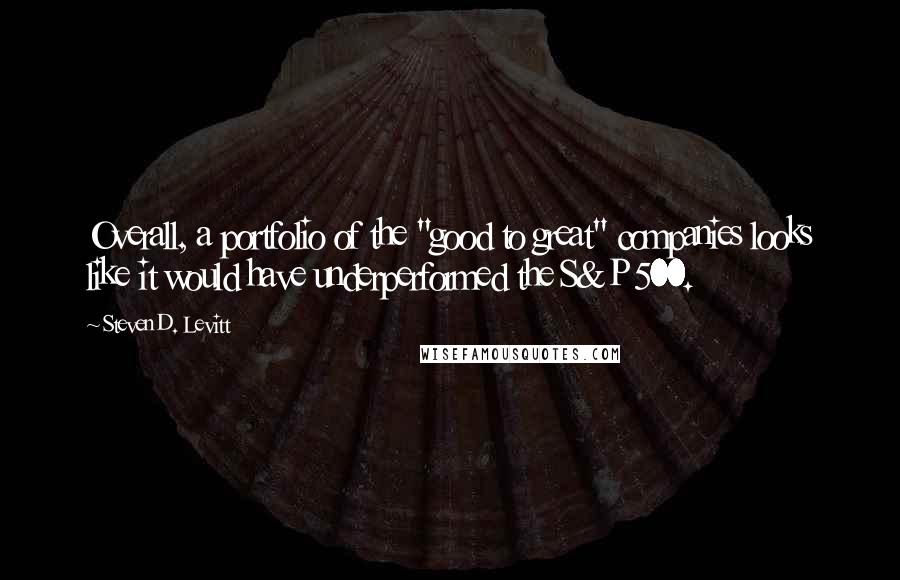 Steven D. Levitt Quotes: Overall, a portfolio of the "good to great" companies looks like it would have underperformed the S&P 500.