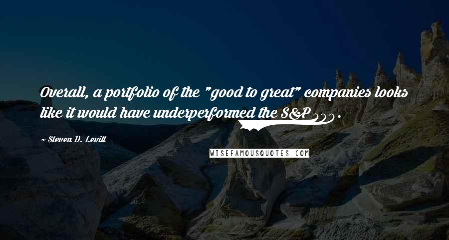 Steven D. Levitt Quotes: Overall, a portfolio of the "good to great" companies looks like it would have underperformed the S&P 500.