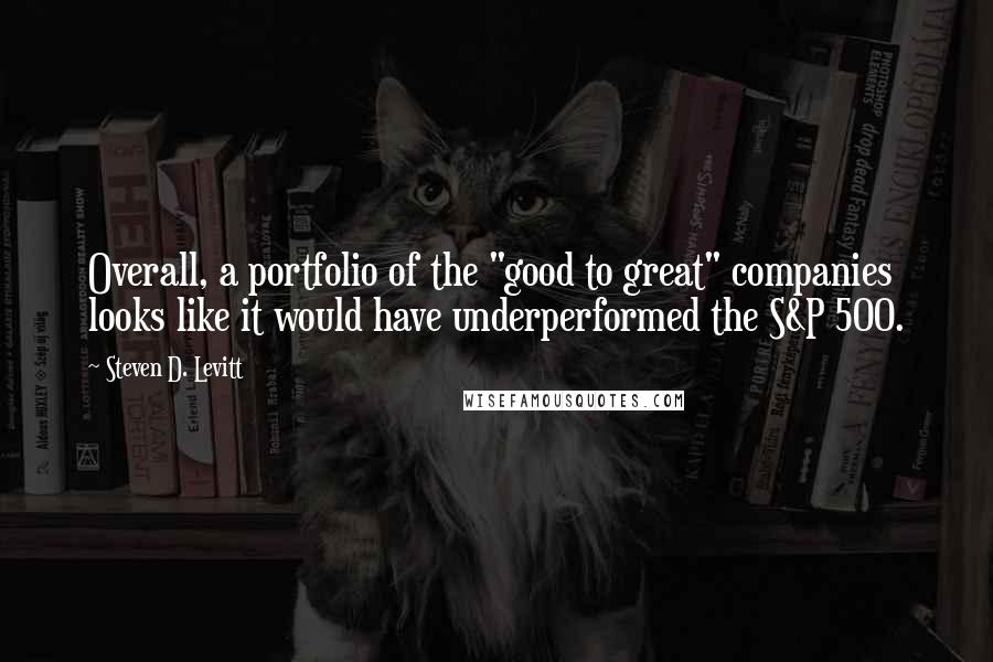 Steven D. Levitt Quotes: Overall, a portfolio of the "good to great" companies looks like it would have underperformed the S&P 500.