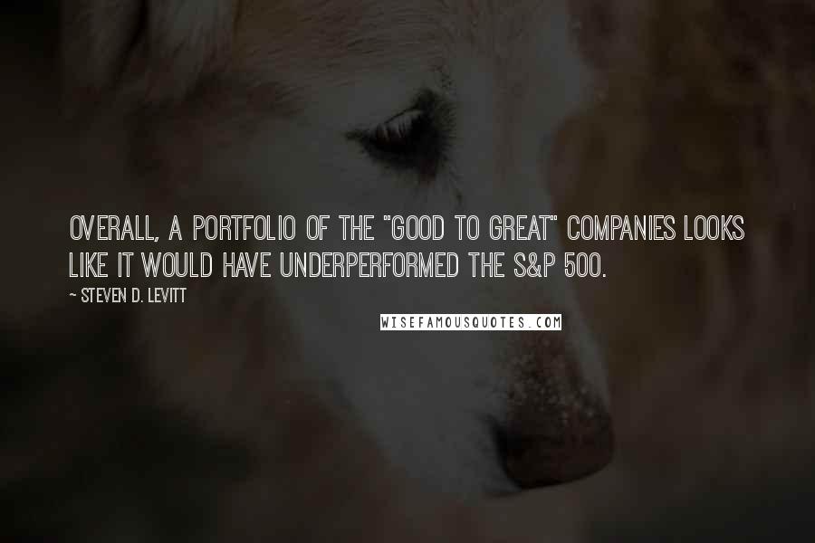 Steven D. Levitt Quotes: Overall, a portfolio of the "good to great" companies looks like it would have underperformed the S&P 500.