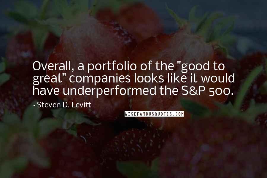 Steven D. Levitt Quotes: Overall, a portfolio of the "good to great" companies looks like it would have underperformed the S&P 500.
